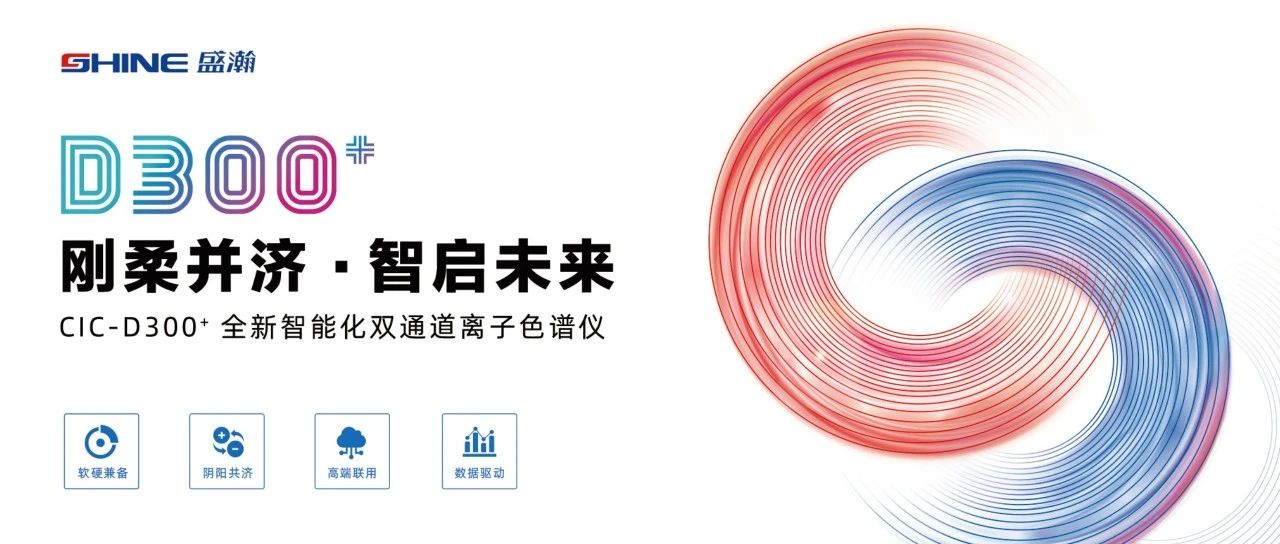 剛?cè)岵?jì) 智啟未來 | 盛瀚CIC-D300+全新智能化雙通道離子色譜儀隆重發(fā)布！